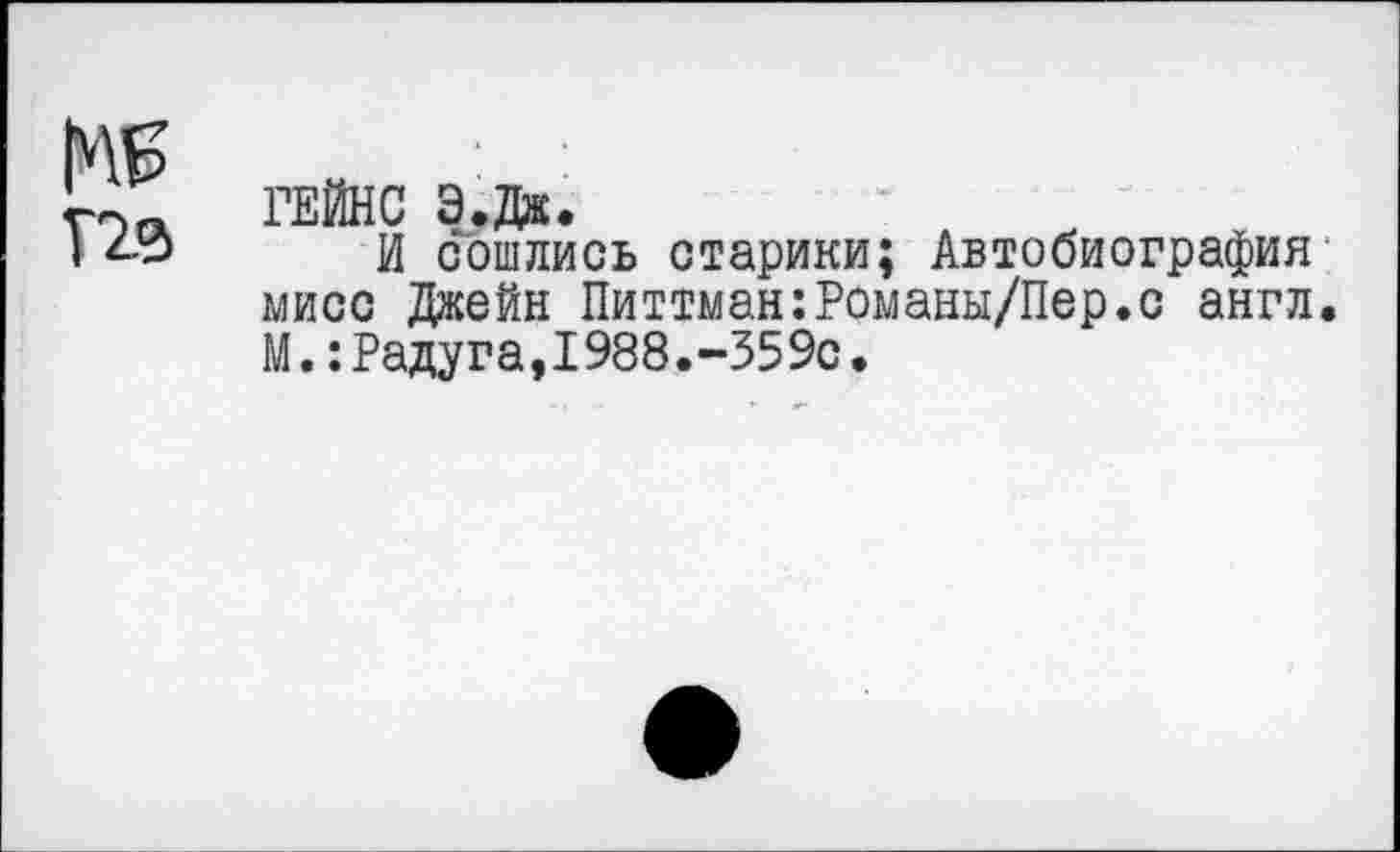 ﻿Т2°>
ГЕЙНС Э.Д».
И сошлись старики; Автобиография мисс Джейн Питтман:Романы/Пер.с англ. М.:Радуга,1988.-359с.